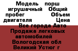  › Модель ­ порш игрушачный › Общий пробег ­ 233 333 › Объем двигателя ­ 45 555 › Цена ­ 100 - Все города Авто » Продажа легковых автомобилей   . Вологодская обл.,Великий Устюг г.